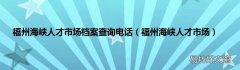 福州海峡人才市场 福州海峡人才市场档案查询电话