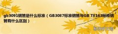 GB3087标准钢管与GB T8163标准钢管有什么区别 gb3091钢管是什么标准