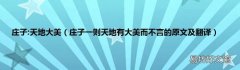 庄子一则天地有大美而不言的原文及翻译 庄子:天地大美
