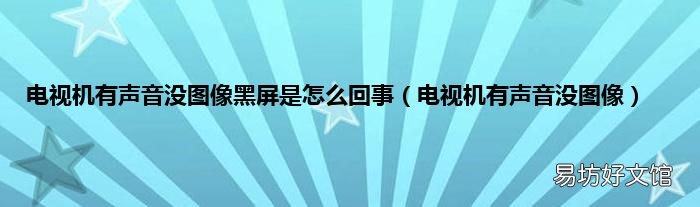 电视机有声音没图像 电视机有声音没图像黑屏是怎么回事