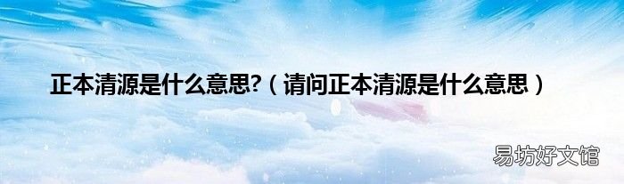 请问正本清源是什么意思 正本清源是什么意思?