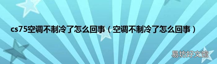 空调不制冷了怎么回事 cs75空调不制冷了怎么回事