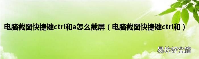 电脑截图快捷键ctrl和 电脑截图快捷键ctrl和a怎么截屏