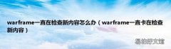 warframe一直卡在检查新内容 warframe一直在检查新内容怎么办