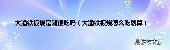大渔铁板烧怎么吃划算 大渔铁板烧是随便吃吗