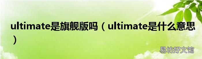 ultimate是什么意思 ultimate是旗舰版吗