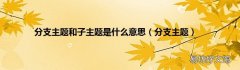 分支主题 分支主题和子主题是什么意思