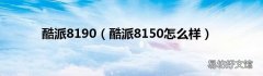 酷派8150怎么样 酷派8190
