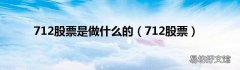 712股票 712股票是做什么的