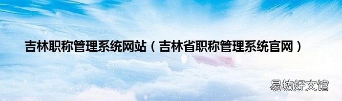 吉林省职称管理系统官网 吉林职称管理系统网站