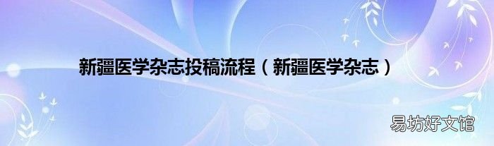 新疆医学杂志 新疆医学杂志投稿流程