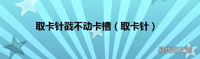 取卡针 取卡针戳不动卡槽