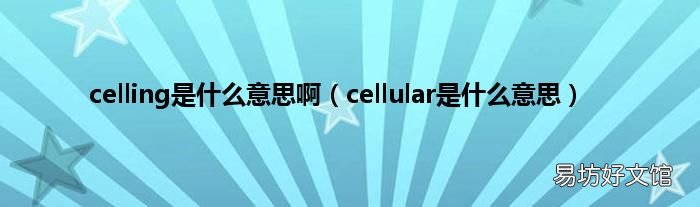 cellular是什么意思 celling是什么意思啊
