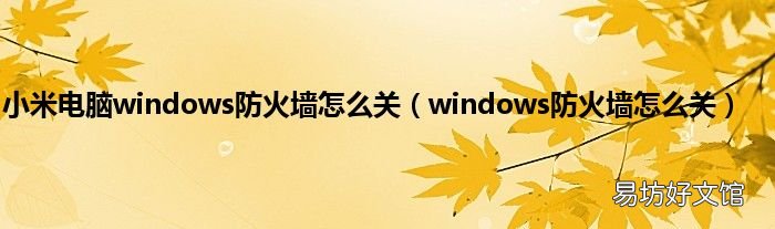 windows防火墙怎么关 小米电脑windows防火墙怎么关