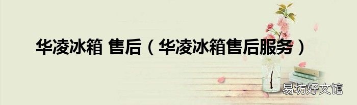 华凌冰箱售后服务 华凌冰箱 售后