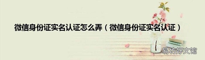 微信身份证实名认证 微信身份证实名认证怎么弄