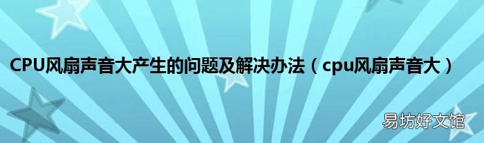 cpu风扇声音大 CPU风扇声音大产生的问题及解决办法