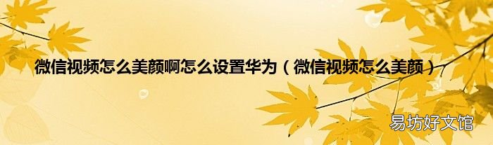 微信视频怎么美颜 微信视频怎么美颜啊怎么设置华为