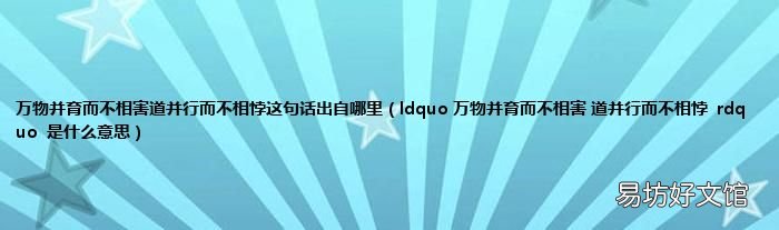 ldquo 万物并育而不相害 道并行而不相悖rdquo是什么意思 万物并育而不相害道并行而不相悖这句话出自哪里