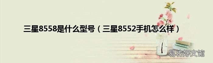 三星8552手机怎么样 三星8558是什么型号