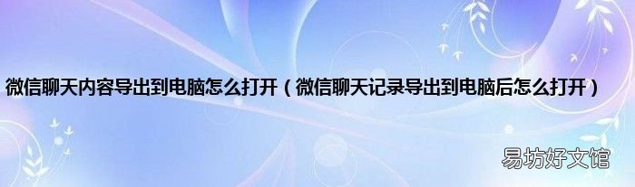 微信聊天记录导出到电脑后怎么打开 微信聊天内容导出到电脑怎么打开