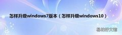 怎样升级windows10 怎样升级windows7版本