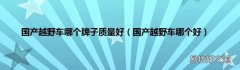 国产越野车哪个好 国产越野车哪个牌子质量好