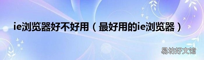 最好用的ie浏览器 ie浏览器好不好用