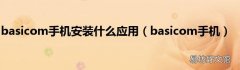 basicom手机 basicom手机安装什么应用