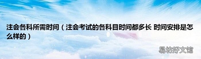 注会考试的各科目时间都多长 时间安排是怎么样的 注会各科所需时间