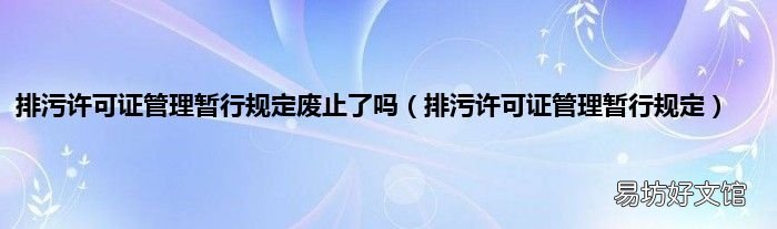 排污许可证管理暂行规定 排污许可证管理暂行规定废止了吗