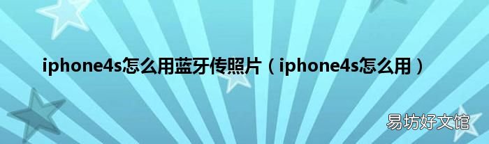 iphone4s怎么用 iphone4s怎么用蓝牙传照片