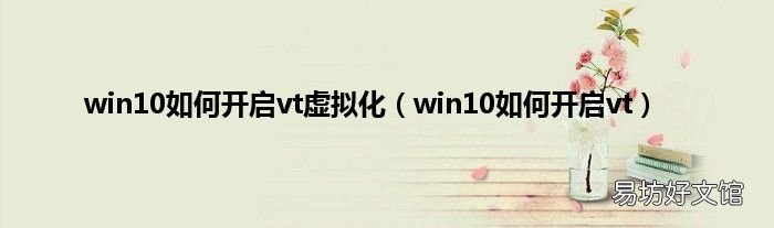 win10如何开启vt win10如何开启vt虚拟化