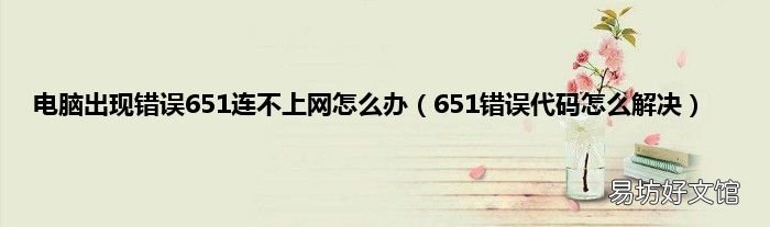 651错误代码怎么解决 电脑出现错误651连不上网怎么办