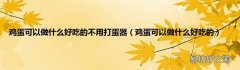 鸡蛋可以做什么好吃的 鸡蛋可以做什么好吃的不用打蛋器