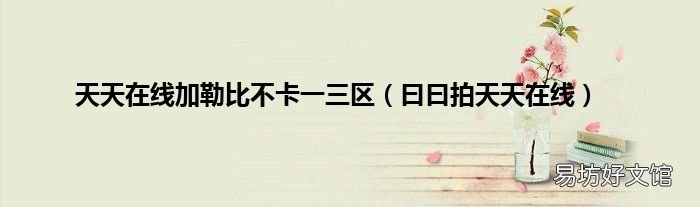 曰曰拍天天在线 天天在线加勒比不卡一三区