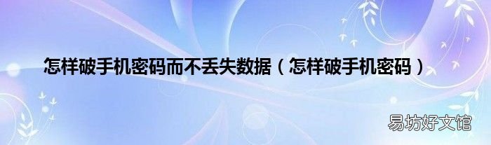 怎样破手机密码 怎样破手机密码而不丢失数据