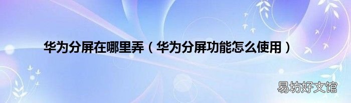 华为分屏功能怎么使用 华为分屏在哪里弄