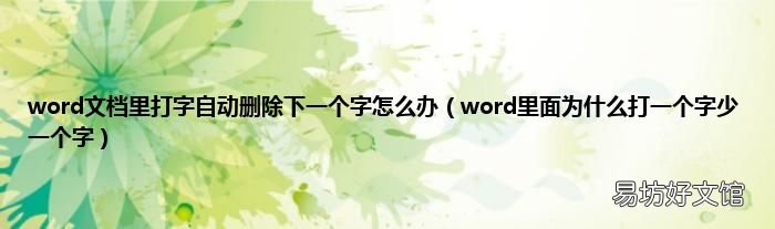 word里面为什么打一个字少一个字 word文档里打字自动删除下一个字怎么办