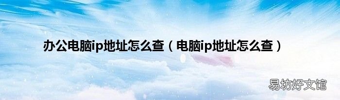 电脑ip地址怎么查 办公电脑ip地址怎么查