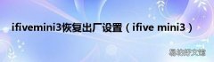ifive mini3 ifivemini3恢复出厂设置