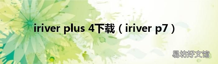 iriver p7 iriver plus 4下载