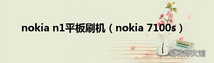 nokia 7100s nokia n1平板刷机