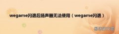 wegame闪退 wegame闪退后扬声器无法使用