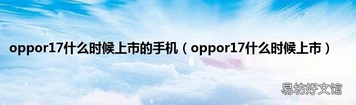 oppor17什么时候上市 oppor17什么时候上市的手机