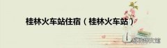 桂林火车站 桂林火车站住宿