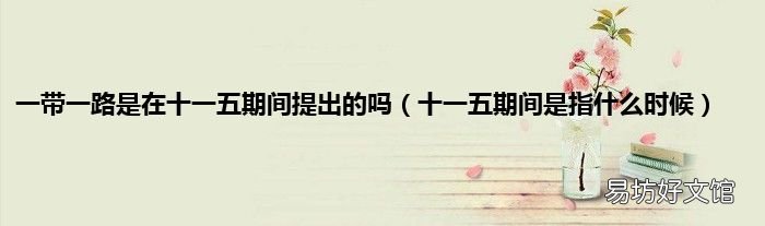 十一五期间是指什么时候 一带一路是在十一五期间提出的吗