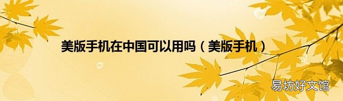 美版手机 美版手机在中国可以用吗