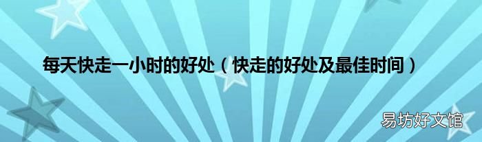 快走的好处及最佳时间 每天快走一小时的好处