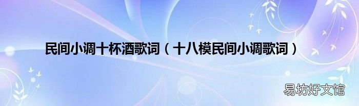 十八模民间小调歌词 民间小调十杯酒歌词